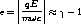    ||    ||
e = ||-qE-|| ~~  g - 1
    mwc  