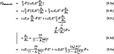               n          @x
F iHelmholtz  =  2-@i(e0EjEj @n)                                       (8.5a)
                         @x              @x
           =  e0n-@i(EjEj)---+  n2 e0EjEj @i--                       (8.5b)
                2        @n              @n
           =  e0Ejn @x@iEj + e0EjEjn-@i@x-                         (8.5c)
                    @n             2  -@n
                                      =
                                  -@-(@x)@in
           |                      @n  @n
           ||    @x-  ----nea0----
           ||  n @n = (1- fsnea0 )2                                   (8.5d)
           |
                  ----nea0---- i  j       jn--2fs(ae0)2-- i
           =  e0Ej(1- fsna)2 @ E + e0EjE  2 (1 - fsna-)3 @ n           (8.5e)
                        e0                       e0

